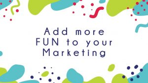 Add more fun to your marketing - it will engage with your audience and show more of you. 