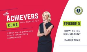 How to be Consistent in Marketing | Episode 5 of The Achievers Club with Denise Fay