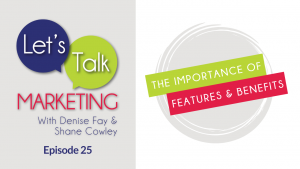 The importance of features and benefits | Episode 25 Lets Talk Marketing with Denise Fay
