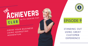 Standing out using Great Customer Experience | Episode 9 of The Achievers Club Podcast with Denise Fay