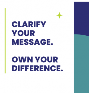 Clarify your Message. Own your Difference