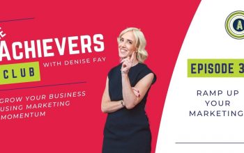 Ramp up your marketing - The Achievers Club Podcast with Denise Fay - Episode 3