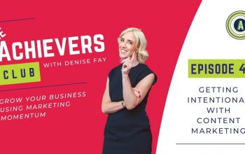 The Achievers Club with Denise Fay podcast - Getting Intentional with Content Marketing | Episode 4