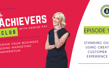 Standing out using Great Customer Experience | Episode 9 of The Achievers Club Podcast with Denise Fay